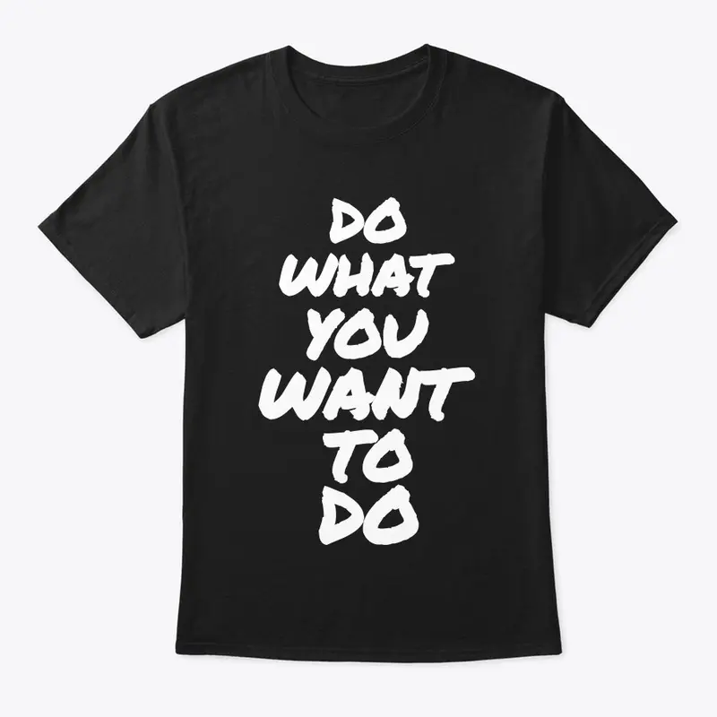 DO WHAT YOU WANT TO DO