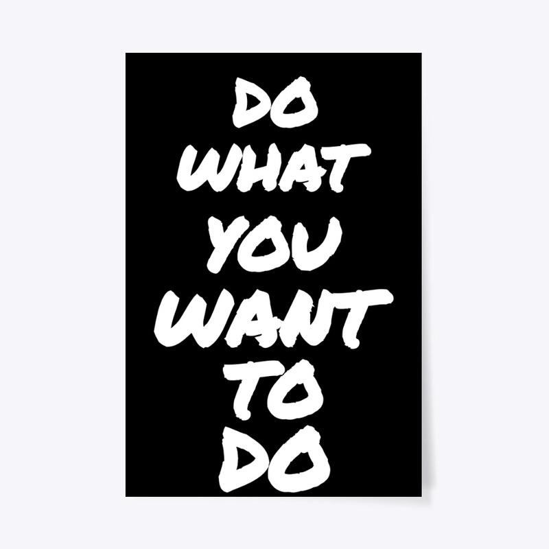 DO WHAT YOU WANT TO DO